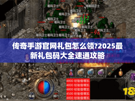 传奇手游官网礼包怎么领?2025最新礼包码大全速通攻略 传奇手游官网礼包怎么领?2025最新礼包码大全速通攻略