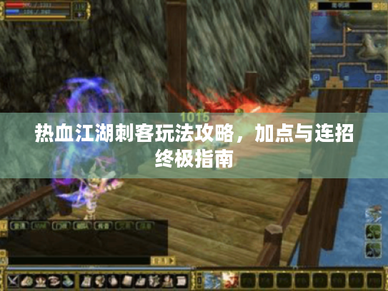 热血江湖刺客玩法攻略，加点与连招终极指南