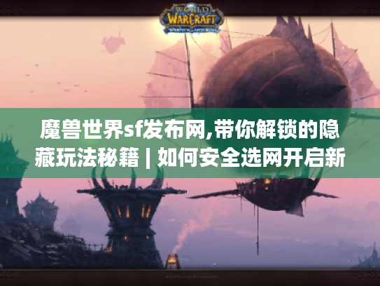 魔兽世界sf发布网,带你解锁的隐藏玩法秘籍 | 如何安全选网开启新冒险?