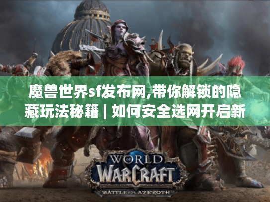 魔兽世界sf发布网,带你解锁的隐藏玩法秘籍 | 如何安全选网开启新冒险?