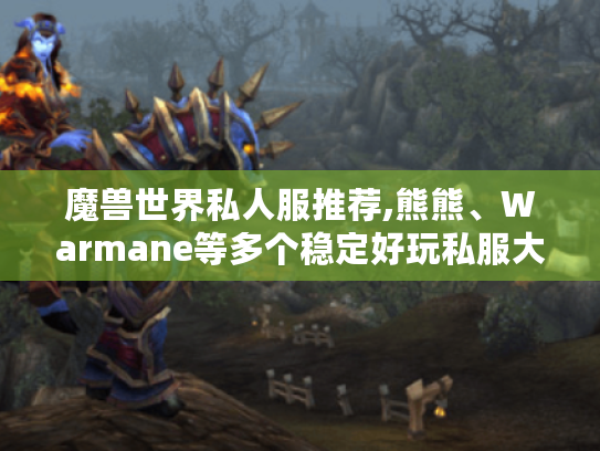 魔兽世界私人服推荐,熊熊、Warmane等多个稳定好玩私服大盘点