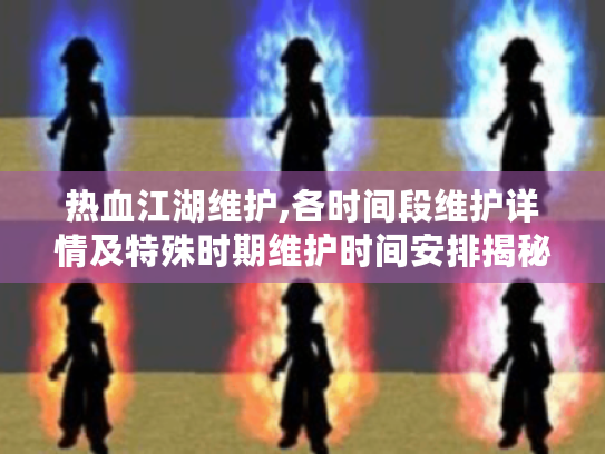 热血江湖维护,各时间段维护详情及特殊时期维护时间安排揭秘