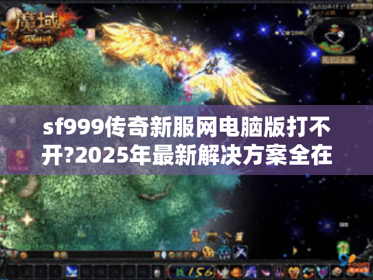 sf999传奇新服网电脑版打不开?2025年最新解决方案全在这! sf999传奇新服网电脑版打不开?2025年最新解决方案全在这!