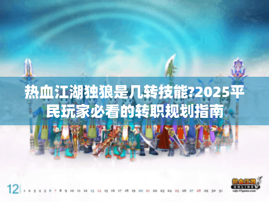 热血江湖独狼是几转技能?2025平民玩家必看的转职规划指南