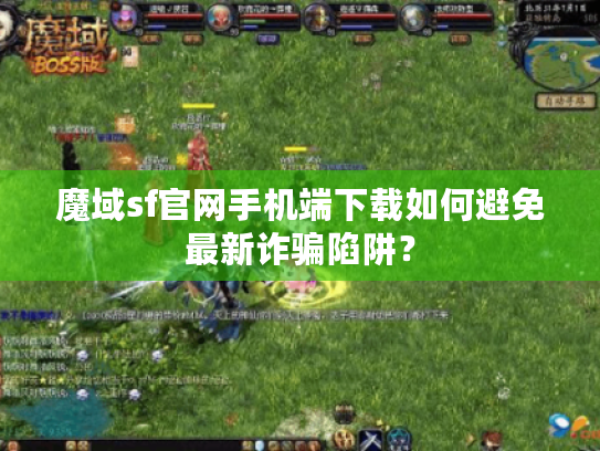 魔域sf官网手机端下载如何避免最新诈骗陷阱? 魔域sf官网手机端下载如何避免最新诈骗陷阱?