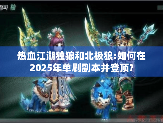 热血江湖独狼和北极狼:如何在2025年单刷副本并登顶?
