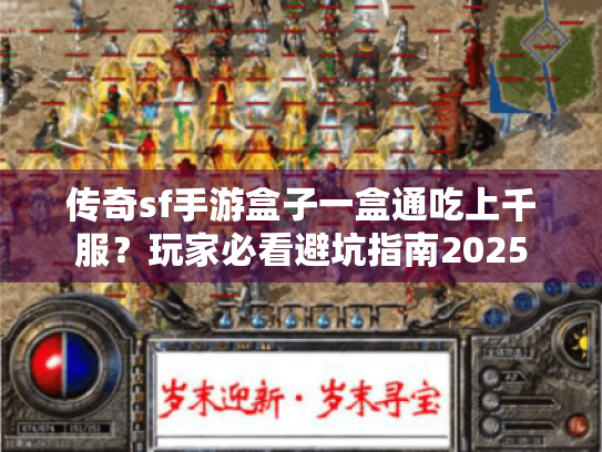 传奇sf手游盒子一盒通吃上千服？玩家必看避坑指南2025