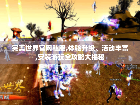 完美世界官网私服,体验升级、活动丰富,安装游玩全攻略大揭秘 完美世界官网私服,体验升级、活动丰富,安装游玩全攻略大揭秘