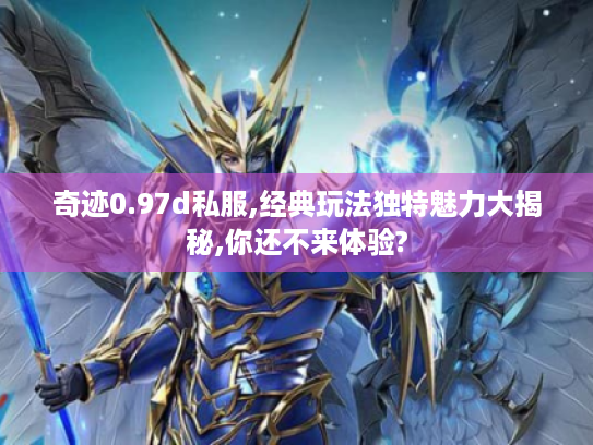 奇迹0.97d私服,经典玩法独特魅力大揭秘,你还不来体验?