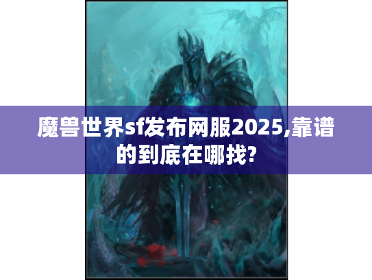 魔兽世界sf发布网服2025,靠谱的到底在哪找? 魔兽世界sf发布网服2025,靠谱的到底在哪找?