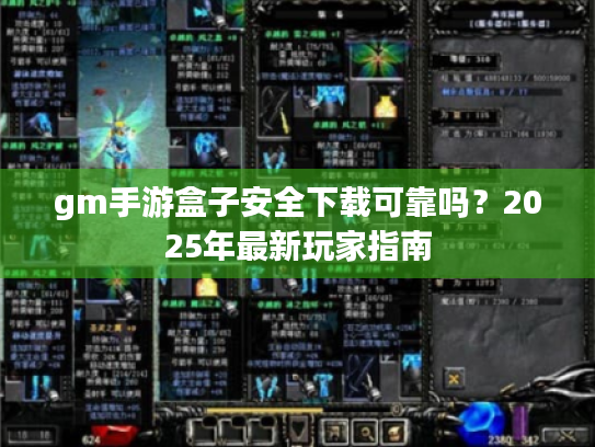 gm手游盒子安全下载可靠吗？2025年最新玩家指南