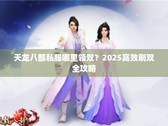 天龙八部私服哪里领双？2025高效刷双全攻略