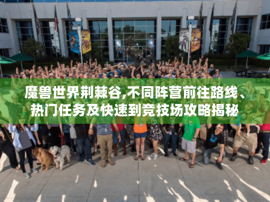 魔兽世界荆棘谷,不同阵营前往路线、热门任务及快速到竞技场攻略揭秘 魔兽世界荆棘谷,不同阵营前往路线、热门任务及快速到竞技场攻略揭秘