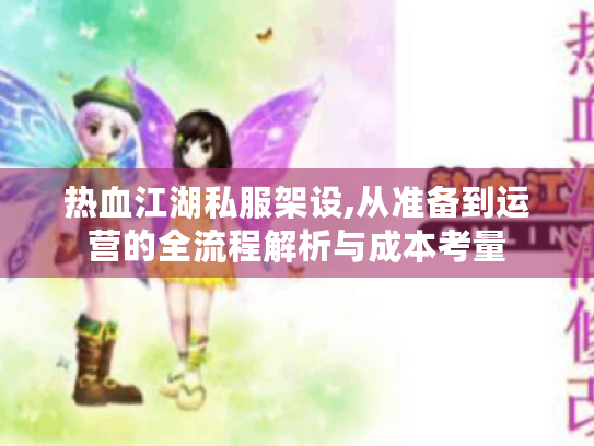 热血江湖私服架设,从准备到运营的全流程解析与成本考量