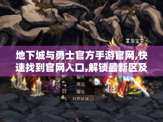 地下城与勇士官方手游官网,快速找到官网入口,解锁最新区及更多福利玩法