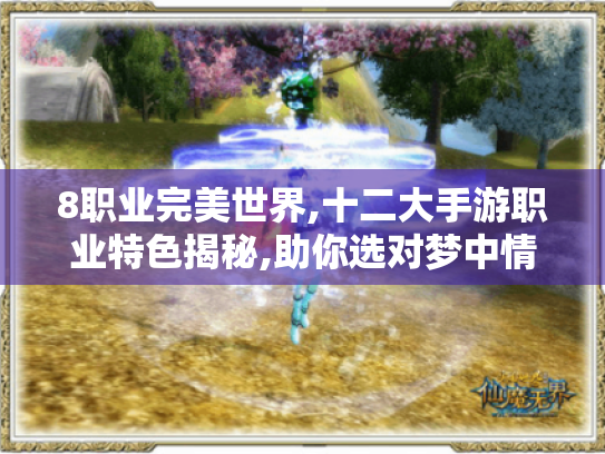 8职业完美世界,十二大手游职业特色揭秘,助你选对梦中情职！