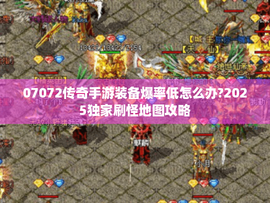 07072传奇手游装备爆率低怎么办?2025独家刷怪地图攻略