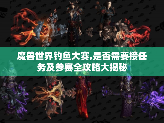 魔兽世界钓鱼大赛,是否需要接任务及参赛全攻略大揭秘