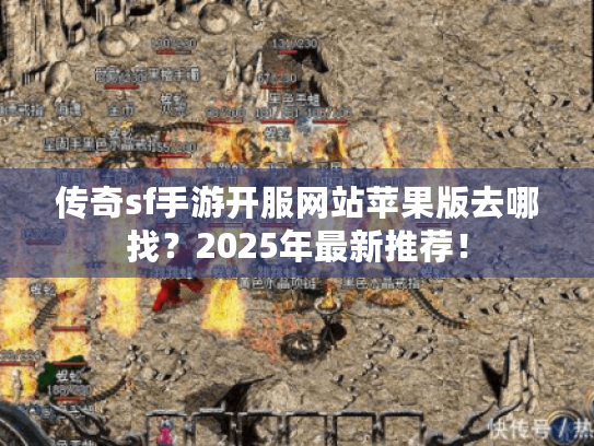 传奇sf手游开服网站苹果版去哪找？2025年最新推荐！