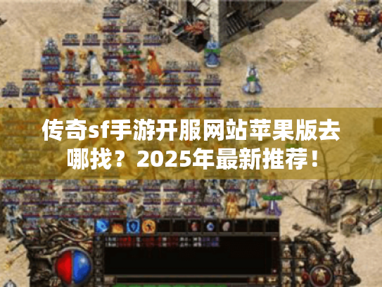 传奇sf手游开服网站苹果版去哪找？2025年最新推荐！