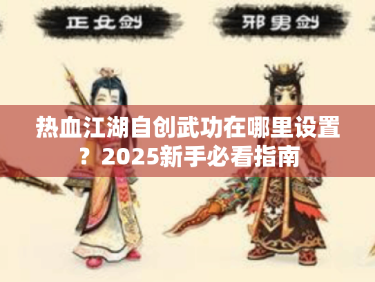 热血江湖自创武功在哪里设置？2025新手必看指南