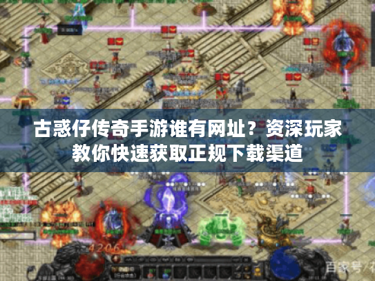 古惑仔传奇手游谁有网址?资深玩家教你快速获取正规下载渠道 古惑仔传奇手游谁有网址?资深玩家教你快速获取正规下载渠道