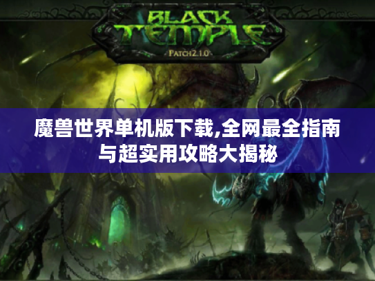 魔兽世界单机版下载,全网最全指南与超实用攻略大揭秘