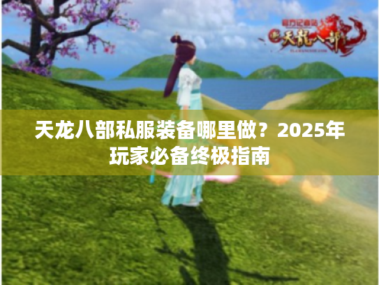 天龙八部私服装备哪里做？2025年玩家必备终极指南