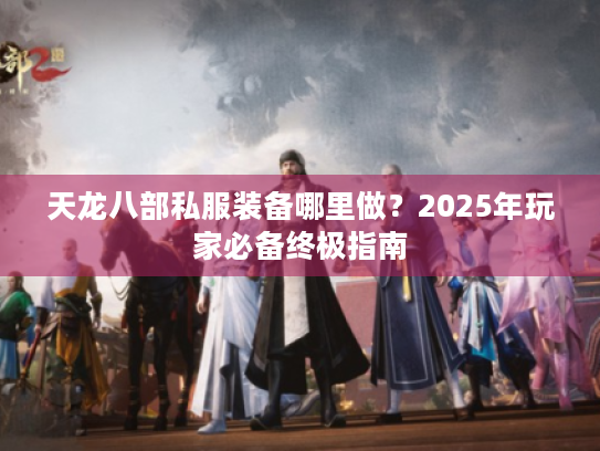 天龙八部私服装备哪里做？2025年玩家必备终极指南