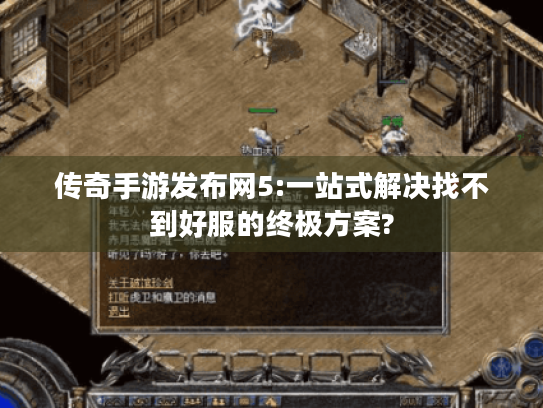 传奇手游发布网5:一站式解决找不到好服的终极方案? 传奇手游发布网5:一站式解决找不到好服的终极方案?