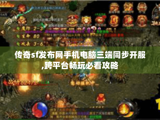 传奇sf发布网手机电脑三端同步开服,跨平台畅玩必看攻略 传奇sf发布网手机电脑三端同步开服,跨平台畅玩必看攻略