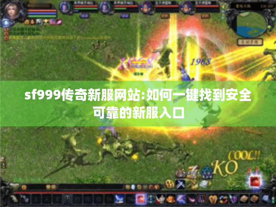 sf999传奇新服网站:如何一键找到安全可靠的新服入口