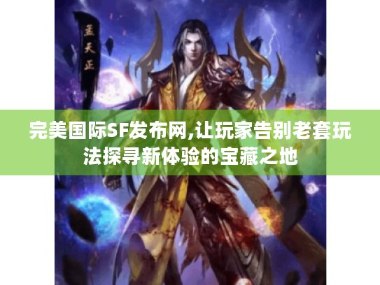 完美国际SF发布网,让玩家告别老套玩法探寻新体验的宝藏之地 完美国际SF发布网,让玩家告别老套玩法探寻新体验的宝藏之地