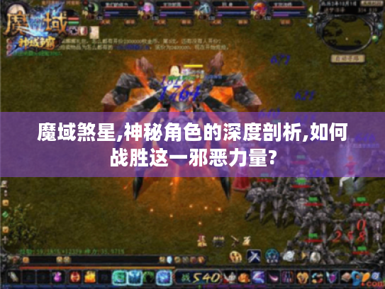 魔域煞星,神秘角色的深度剖析,如何战胜这一邪恶力量?