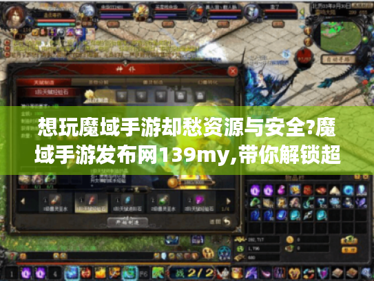 想玩魔域手游却愁资源与安全?魔域手游发布网139my,带你解锁超多精彩