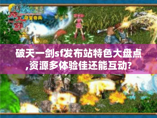 破天一剑sf发布站特色大盘点,资源多体验佳还能互动?