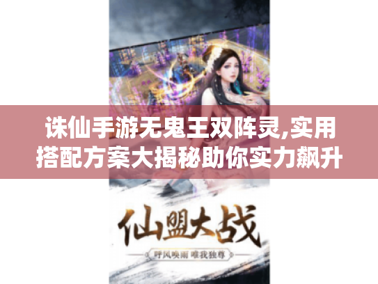诛仙手游无鬼王双阵灵,实用搭配方案大揭秘助你实力飙升