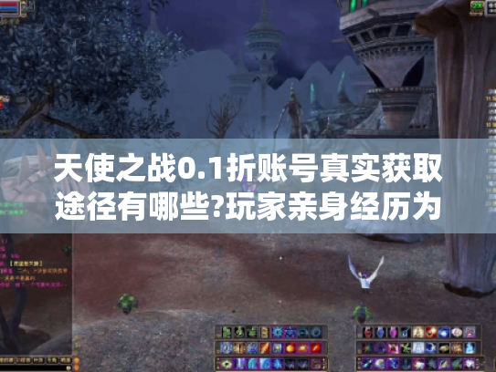 天使之战0.1折账号真实获取途径有哪些?玩家亲身经历为你揭晓内幕!