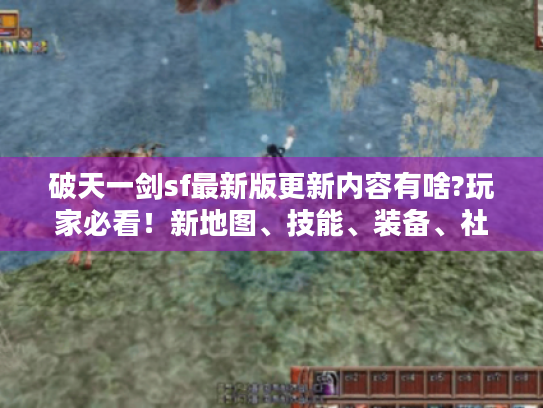 破天一剑sf最新版更新内容有啥?玩家必看!新地图、技能、装备、社交玩法全揭秘 破天一剑sf最新版更新内容有啥?玩家必看!新地图、技能、装备、社交玩法全揭秘