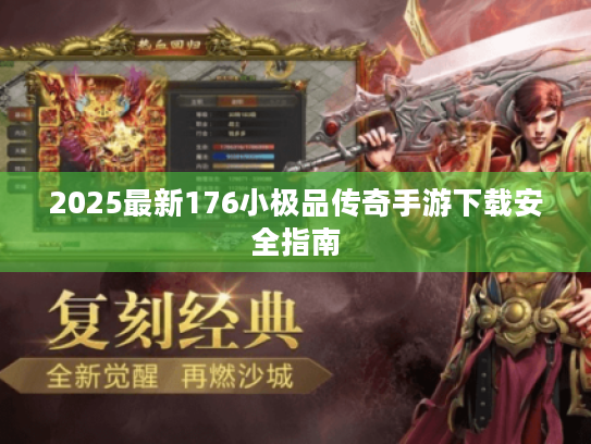 2025最新176小极品传奇手游下载安全指南 2025最新176小极品传奇手游下载安全指南