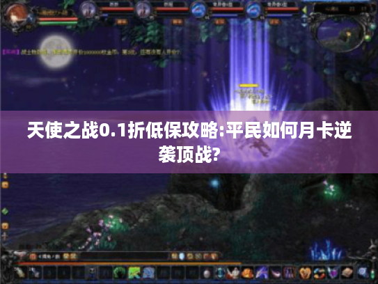 天使之战0.1折低保攻略:平民如何月卡逆袭顶战?