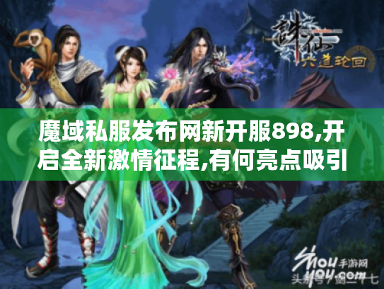 魔域私服发布网新开服898,开启全新激情征程,有何亮点吸引玩家?