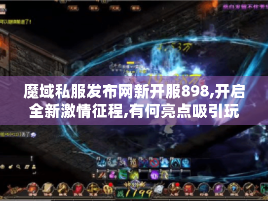 魔域私服发布网新开服898,开启全新激情征程,有何亮点吸引玩家?