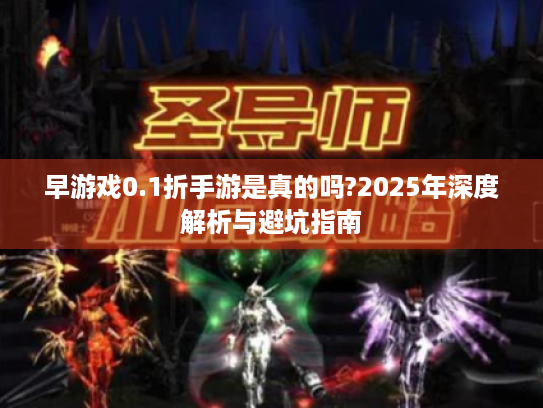 早游戏0.1折手游是真的吗?2025年深度解析与避坑指南