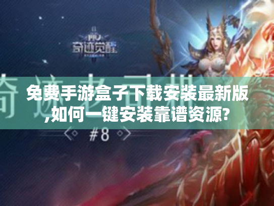 免费手游盒子下载安装最新版,如何一键安装靠谱资源? 免费手游盒子下载安装最新版,如何一键安装靠谱资源?