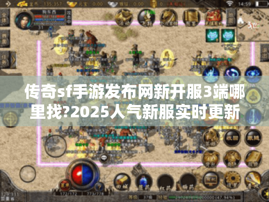 传奇sf手游发布网新开服3端哪里找?2025人气新服实时更新中!