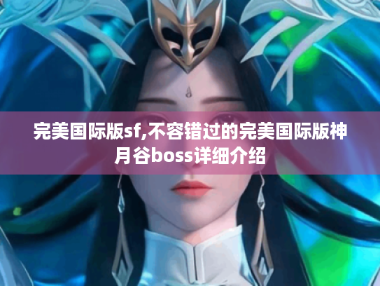 完美国际版sf,不容错过的完美国际版神月谷boss详细介绍
