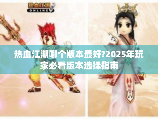 热血江湖哪个版本最好?2025年玩家必看版本选择指南