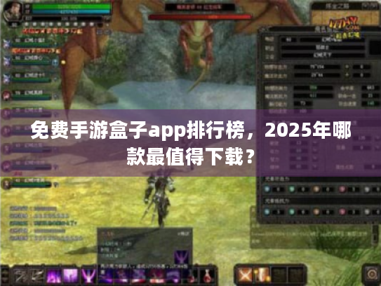 免费手游盒子app排行榜,2025年哪款最值得下载? 免费手游盒子app排行榜,2025年哪款最值得下载?