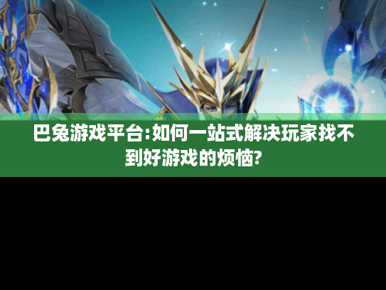 巴兔游戏平台:如何一站式解决玩家找不到好游戏的烦恼?